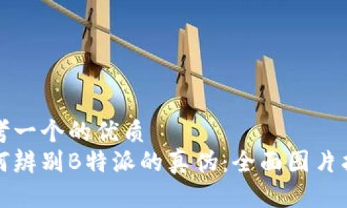 思考一个的优质
如何辨别B特派的真伪：全面图片指南