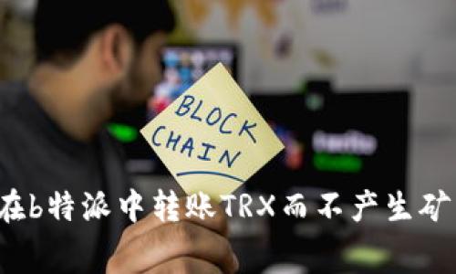 如何在b特派中转账TRX而不产生矿工费？