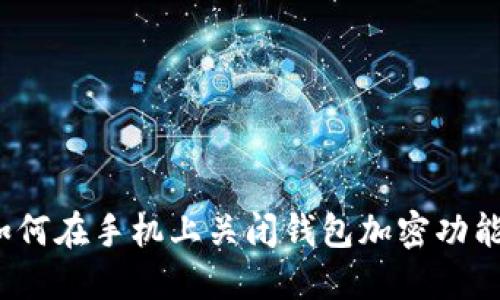如何在手机上关闭钱包加密功能？