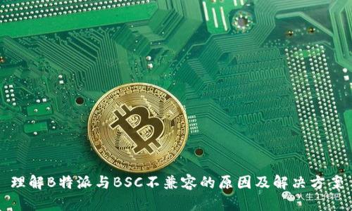 理解B特派与BSC不兼容的原因及解决方案