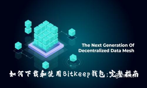 如何下载和使用BitKeep钱包：完整指南