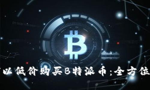如何以低价购买B特派币：全方位指南