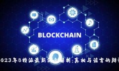 2023年B特派最新消息解析：真相与谣言的辩证