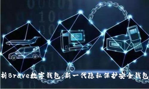 全面解析Brave数字钱包：新一代隐私保护安全钱包的崛起