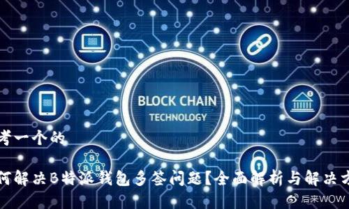 思考一个的

如何解决B特派钱包多签问题？全面解析与解决方案