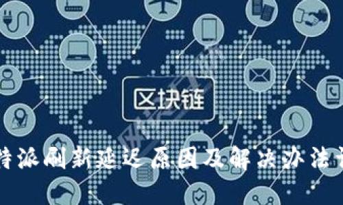 比特派刷新延迟原因及解决办法详解