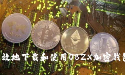如何安全有效地下载和使用OBZX加密钱包：全面指南