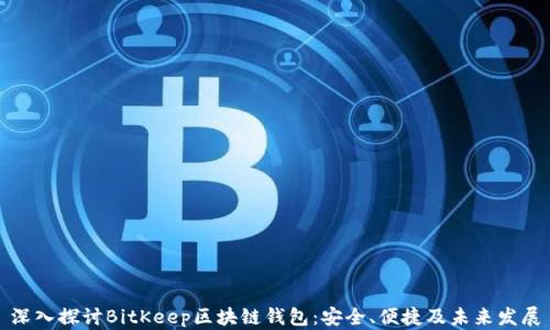 
深入探讨BitKeep区块链钱包：安全、便捷及未来发展