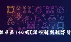 ### b特派买币后提币是T 0吗？深入解析数字货币交