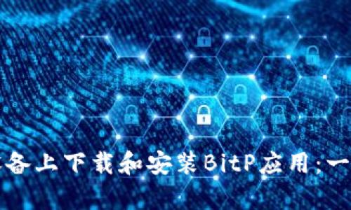 如何在安卓设备上下载和安装BitP应用：一步一步的指南