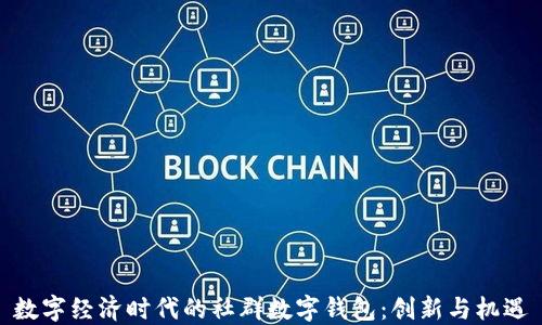 
数字经济时代的社群数字钱包：创新与机遇