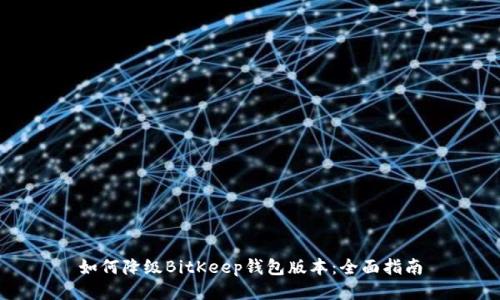 如何降级BitKeep钱包版本：全面指南