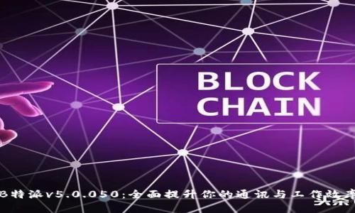 B特派v5.0.050：全面提升你的通讯与工作效率