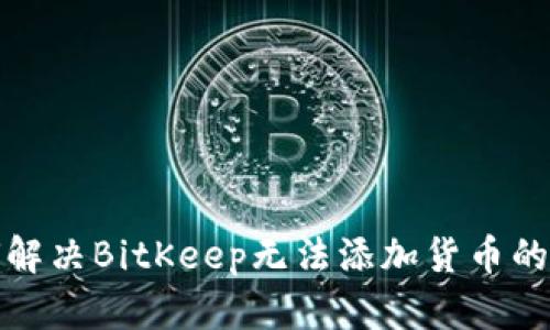 如何解决BitKeep无法添加货币的问题