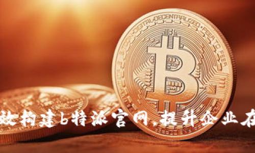 如何有效构建b特派官网，提升企业在线形象
