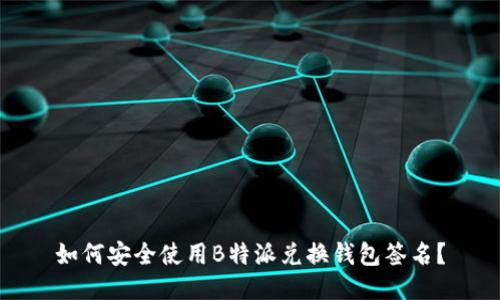 如何安全使用B特派兑换钱包签名？