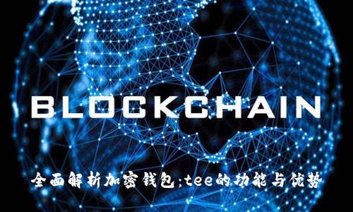 全面解析加密钱包：tee的功能与优势