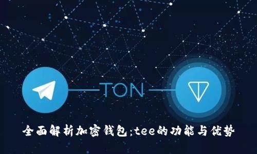 全面解析加密钱包：tee的功能与优势