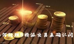 如何处理B特派交易未确认问题