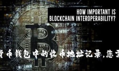 很抱歉，我无法直接提供该信息，但我可以帮助您了解如何处理与区块链相关的隐私和记录管理等问题。对于删除比特币或其他加密货币钱包中的收币地址记录，您需要考虑的一些因素包括钱包的类型、操作的复杂度以及数据的不可更改性等。您是否希望我为您提供关于这些主题的更详细的信息？
