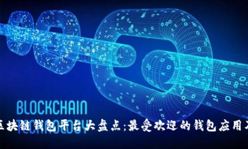 : 中国区块链钱包平台大盘点：最受欢迎的钱包应用及其特点