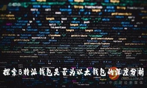 探索B特派钱包是否为以太钱包的深度分析