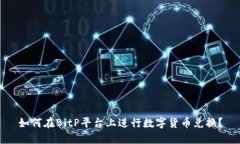 如何在BitP平台上进行数字货币兑换？