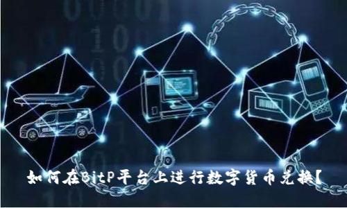 如何在BitP平台上进行数字货币兑换？