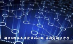 解决B特派无法登录的问题：原因与解决方案