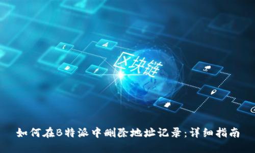 如何在B特派中删除地址记录：详细指南
