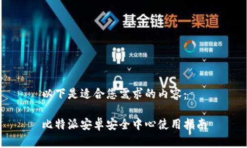 以下是适合您需求的内容：

比特派安卓安全中心使用指南