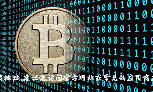 抱歉，我无法提供该应用的下载地址。建议您访问官方网站或常见的应用商店以获取官方信息和下载链接。