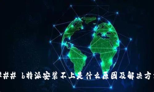 ### b特派安装不上是什么原因及解决方法