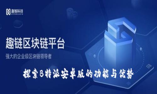探索B特派安卓版的功能与优势