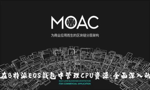 如何在B特派EOS钱包中管理CPU资源：全面深入的指南