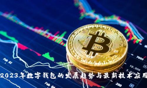2023年数字钱包的发展趋势与最新技术应用