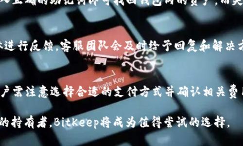 全面解析BitKeep v2.2.7：新功能、新体验与用户指南
BitKeep,加密钱包,移动钱包,区块链技术/guanjianci

在区块链和加密货币日益普及的今天，加密钱包的选择成为用户面临的重要问题之一。BitKeep凭借其独特的功能和用户体验，逐渐在市场上崭露头角。本文将深入解析BitKeep v2.2.7版本，探讨其新功能、使用体验，并提供详细的用户指南，让用户能够充分利用这款钱包的优势。

一、BitKeep v2.2.7简介
BitKeep是一款针对全球用户设计的多链加密钱包，它支持多种区块链，允许用户在一个应用内随时访问和管理不同种类的加密资产。v2.2.7版本在前几版本的基础上进行了和改进，增加了诸多新功能，提升了用户体验。

在这个版本中，BitKeep除了继续支持主流的BTC、ETH等加密资产外，还扩展了对更多新兴区块链和代币的支持，让用户可以在多种链上进行投机和投资。

二、BitKeep v2.2.7的新功能
BitKeep v2.2.7版本带来了许多令人期待的新功能，其主要包括钱包界面的重设计、交易功能的、用户安全性的增强以及社区功能的深化。

h41. 钱包界面的重设计/h4
最新版本的界面经过重新设计，界面更加简洁，颜色搭配、布局均经过。用户能够更快速地找到需要的功能，提升了整体的使用体验。

h42. 交易功能的/h4
用户的交易体验在v2.2.7版本中得到了极大的改善。交易速度更快，手续费也更为透明。通过智能合约，用户可以全程掌控自己的交易过程，从而提升了资金安全性。

h43. 用户安全性的增强/h4
安全性一直是加密钱包的重要考量。BitKeep v2.2.7加强了安全模块，新增了双重认证功能，用户在进行重大交易时需要额外验证，极大地提升了账户的安全性。

h44. 社区功能的深化/h4
BitKeep v2.2.7新增了社区互动功能，用户能够在钱包内参与各类社区活动，与他人讨论加密货币投资等相关话题，增强用户之间的联系和互动。

三、如何使用BitKeep v2.2.7
使用BitKeep钱包非常简单，用户只需下载安装应用，注册账户，然后按照提示完成身份验证和安全设置，即可开始使用。下面将详细介绍如何使用BitKeep v2.2.7。

h41. 下载与注册/h4
用户可以在官方网站或各大应用商店下载BitKeep钱包。在下载完成后，打开应用，选择注册账号。用户需要提供一个有效的电子邮件地址，并设置复杂的密码，以确保安全。

h42. 设置安全措施/h4
注册后，用户需要设置保护账户的安全措施，例如启用双重认证和备份助记词。助记词是恢复账户的重要信息，用户应妥善保存。

h43. 添加资产/h4
登录后，用户可以通过“添加资产”功能，将BTC、ETH等主要加密货币导入到BitKeep钱包中。用户也可以选择直接购买加密货币。

h44. 进行交易/h4
用户可以通过“交易”选项，选择买入或卖出加密资产。BitKeep钱包提供了即时报价，用户可以选择最佳交易时机。

四、BitKeep与其他加密钱包的对比
在众多加密钱包中，用户在选择时难免比较BitKeep与其他钱包的优劣。BitKeep在安全性、用户体验和多链支持方面具有明显的优势。

h41. 比较安全性/h4
安全性是每个加密钱包的重要指标。与其他钱包相比，BitKeep的双重认证及助记词备份设计为用户提供了多重保护。此外，定期更新也确保漏洞不会影响用户资产安全。

h42. 用户体验的比较/h4
许多用户反馈BitKeep的用户界面友好，功能易用。而一些其他钱包可能因功能过于复杂使得新用户感到困惑。BitKeep在设计上充分考虑了非专业用户的需求。

h43. 多链支持与代币种类/h4
BitKeep支持多种区块链资产，而某些传统钱包只支持少数主流资产，这限制了使用范围。对于希望投资多种加密货币的用户，BitKeep无疑是一个优秀的选择。

五、常见问题 Q
                                </div>
                                
                                <div class=