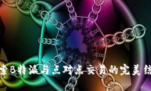 探索B特派与点对点交易的完美结合
