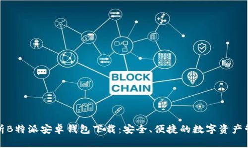 全面解析B特派安卓钱包下载：安全、便捷的数字资产管理工具