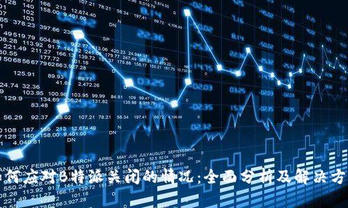 如何应对B特派关闭的情况：全面分析及解决方案