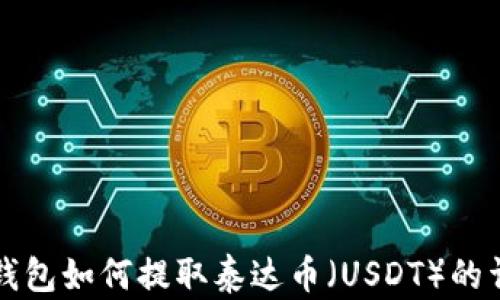 
比特派钱包如何提取泰达币（USDT）的详细指南