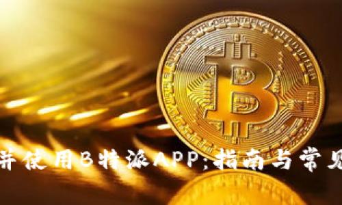 如何下载并使用B特派APP：指南与常见问题解答