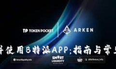如何下载并使用B特派APP：指南与常见问题解答
