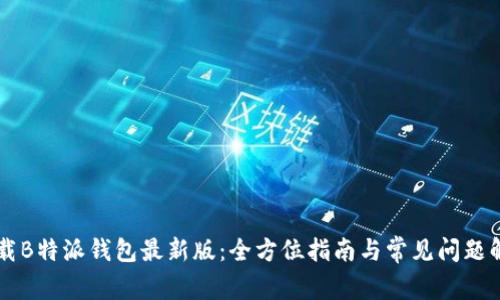 下载B特派钱包最新版：全方位指南与常见问题解决