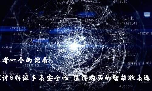 思考一个的优质

探讨B特派手表安全性：值得购买的智能腕表选择