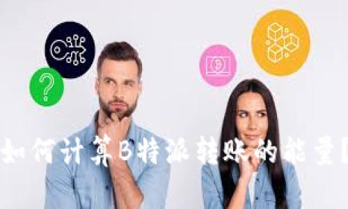 如何计算B特派转账的能量？