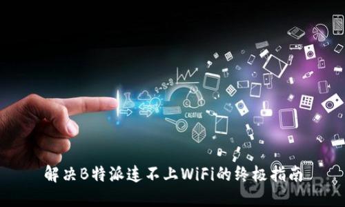 解决B特派连不上WiFi的终极指南
