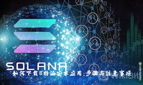 如何下载B特派安卓应用：步骤与注意事项