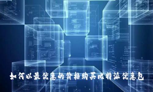 如何以最优惠的价格购买比特派优惠包