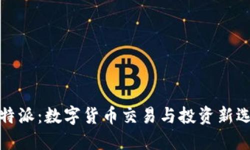 比特派：数字货币交易与投资新选择
